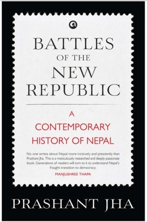BATTLES OF THE NEW REPUBLIC: A CONTEMPORARY HISTORY OF NEPAL