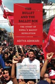 THE BULLET AND THE BALLOT BOX: THE STORY OF NEPAL’S MAOIST REVOLUTION
