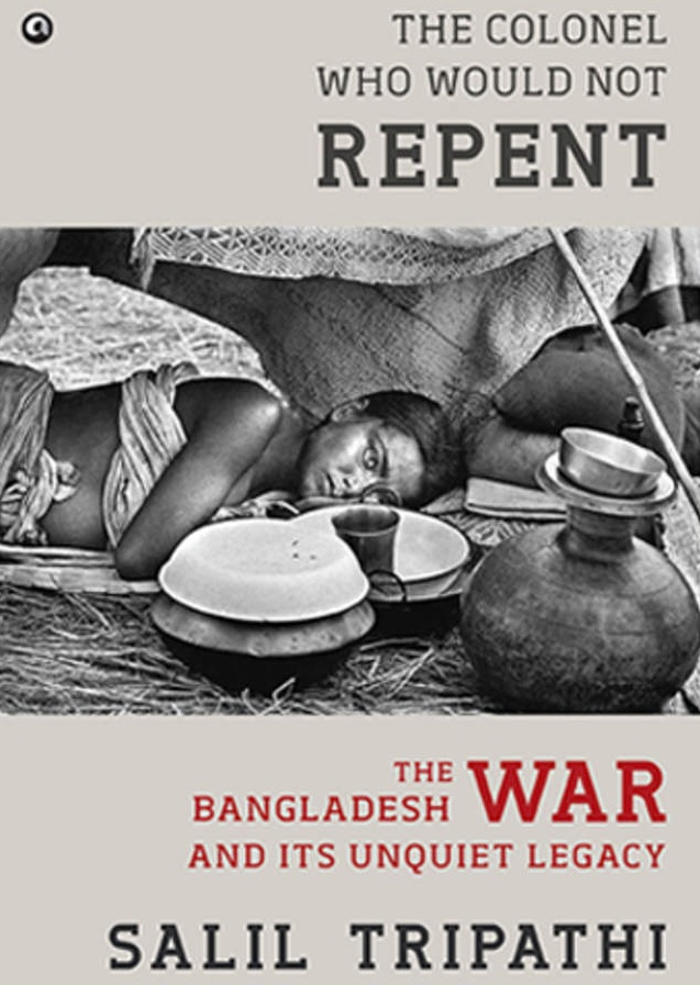THE COLONEL WHO WOULD NOT REPENT: THE BANGLADESH WAR AND ITS UNQUIET LEGACY