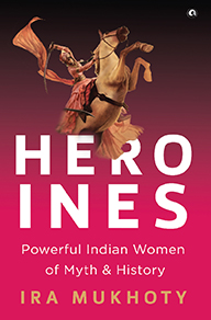 Heroines: Powerful Indian Women of Myth and History