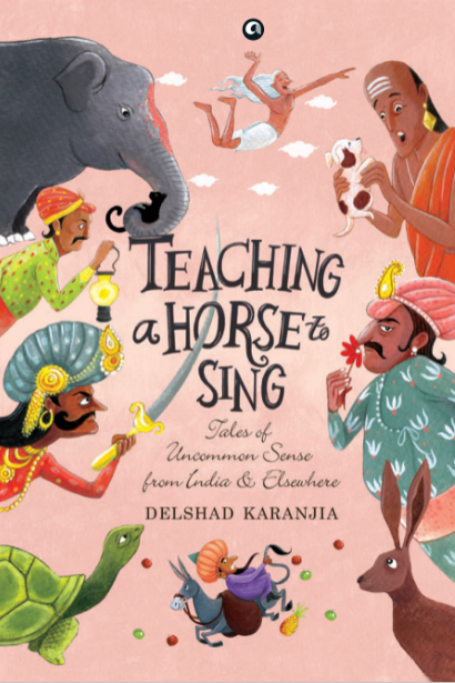 TEACHING A HORSE TO SING: TALES OF UNCOMMON SENSE FROM INDIA AND ELSEWHERE