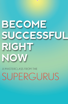 Become Successful Right Now: A Masterclass from the Supergurus