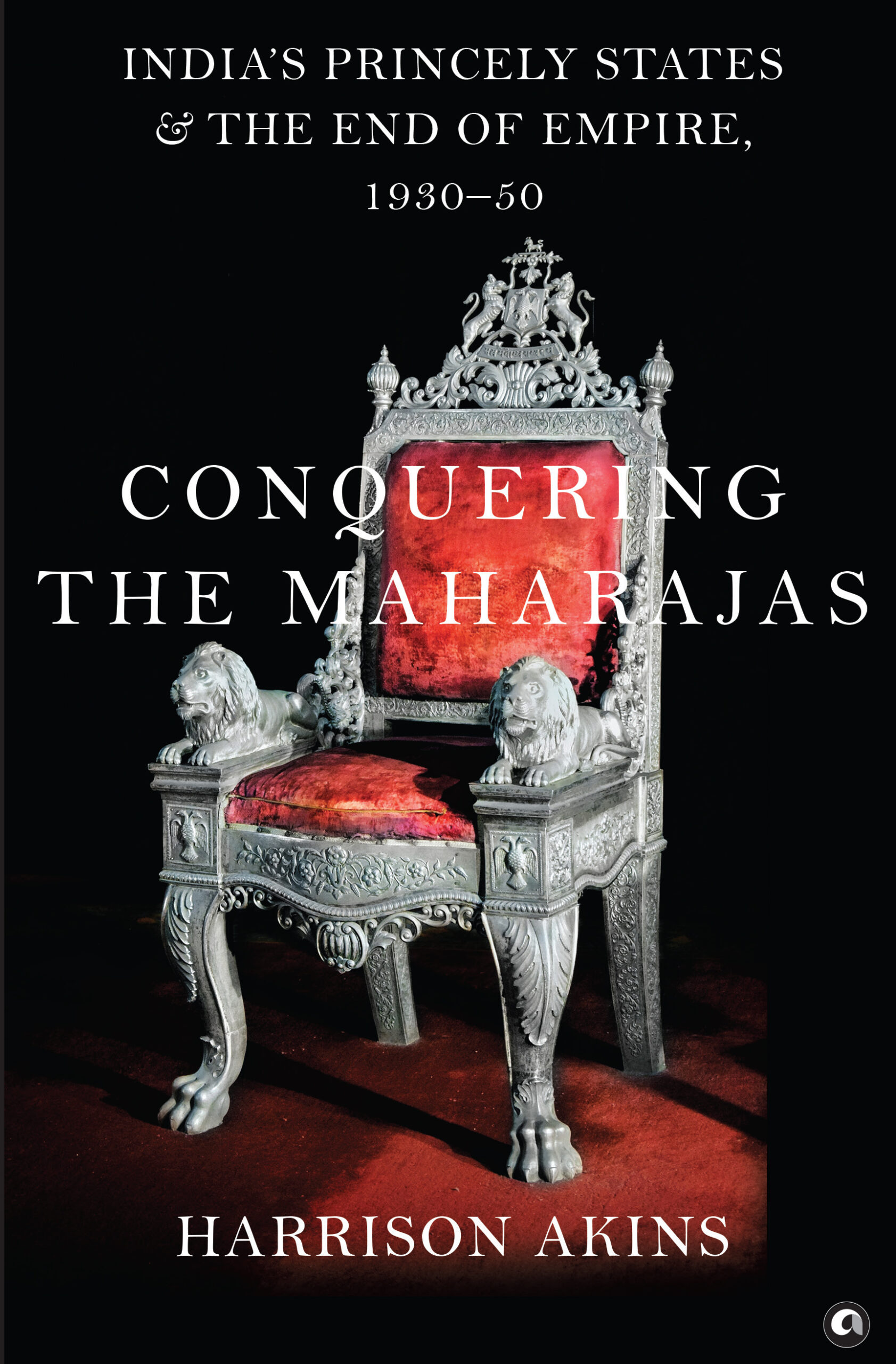 Conquering the Maharajas: India’s Princely States and the End of Empire, 1930–50