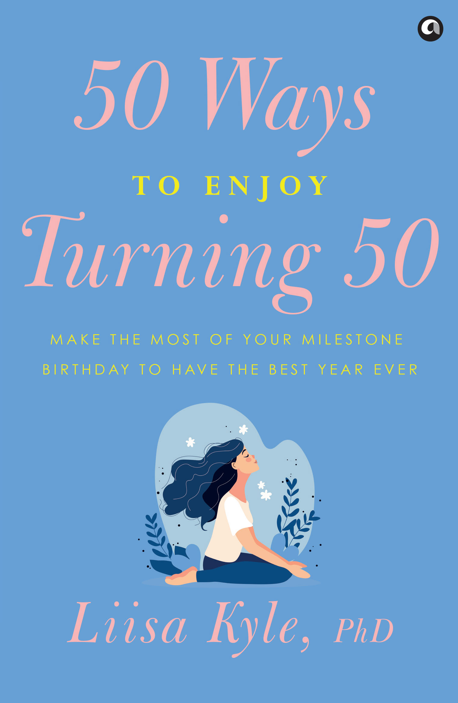 50 Ways to Enjoy Turning 50: Make the Most of Your Milestone Birthday to Have the Best Year Ever