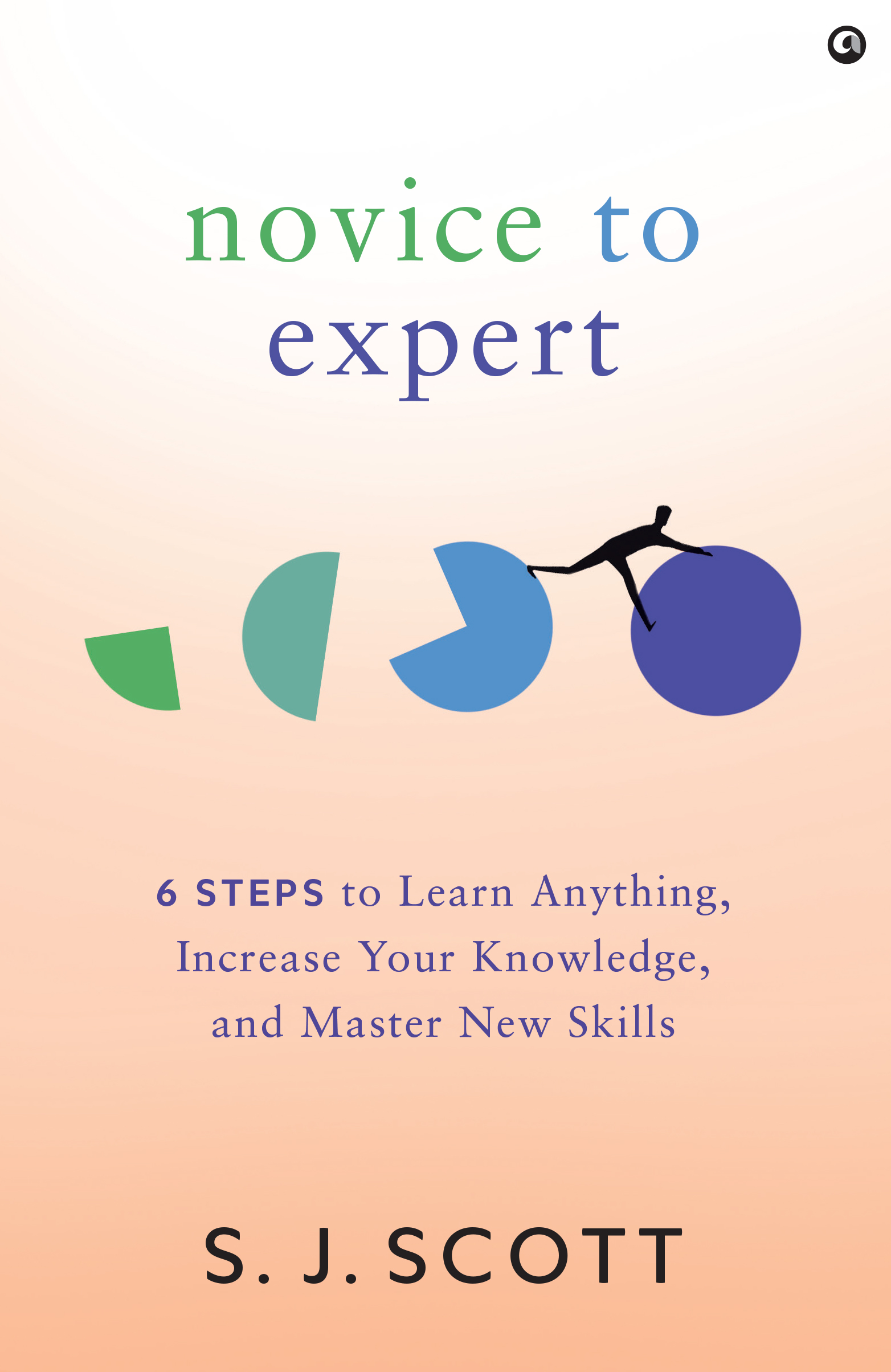 Novice to Expert: 6 Steps to Learn Anything, Increase Your Knowledge, and Master New Skills